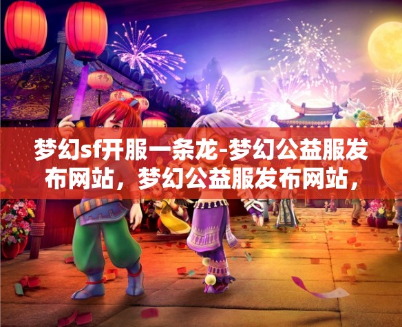 梦幻sf开服一条龙-梦幻公益服发布网站，梦幻公益服发布网站，一站式开服体验