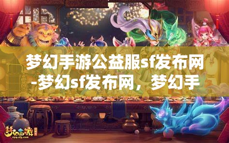 梦幻手游公益服sf发布网-梦幻sf发布网，梦幻手游公益服SF发布网，探索梦幻世界的无限可能