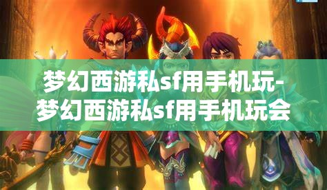 梦幻西游私sf用手机玩-梦幻西游私sf用手机玩会封号吗