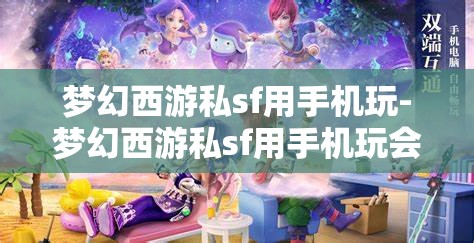 梦幻西游私sf用手机玩-梦幻西游私sf用手机玩会封号吗