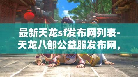 最新天龙sf发布网列表-天龙八部公益服发布网，天龙八部公益服发布网最新列表，尽享天龙SF的精彩世界