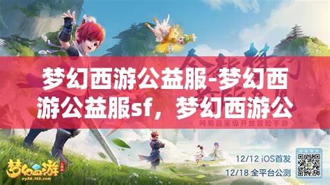 梦幻西游公益服-梦幻西游公益服sf，梦幻西游公益服，免费畅游的梦幻世界