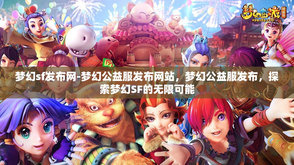 梦幻sf发布网-梦幻公益服发布网站，梦幻公益服发布，探索梦幻SF的无限可能
