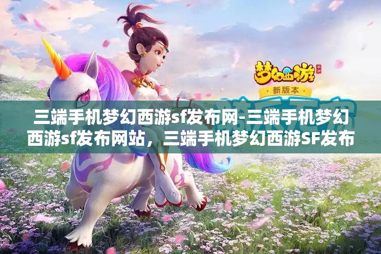 三端手机梦幻西游sf发布网-三端手机梦幻西游sf发布网站，三端手机梦幻西游SF发布网，畅享跨平台游戏新体验