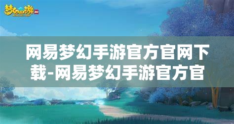 网易梦幻手游官方官网下载-网易梦幻手游官方官网下载安装，网易梦幻手游官方下载安装指南