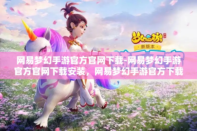 网易梦幻手游官方官网下载-网易梦幻手游官方官网下载安装，网易梦幻手游官方下载安装指南