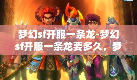 梦幻sf开服一条龙-梦幻sf开服一条龙要多久，梦幻SF开服一条龙服务，全流程解析与时间预估