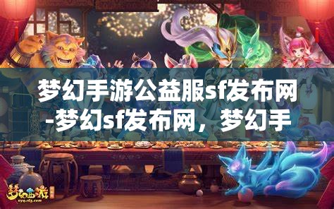 梦幻手游公益服sf发布网-梦幻sf发布网，梦幻手游公益服SF发布网，探索梦幻世界的无限可能