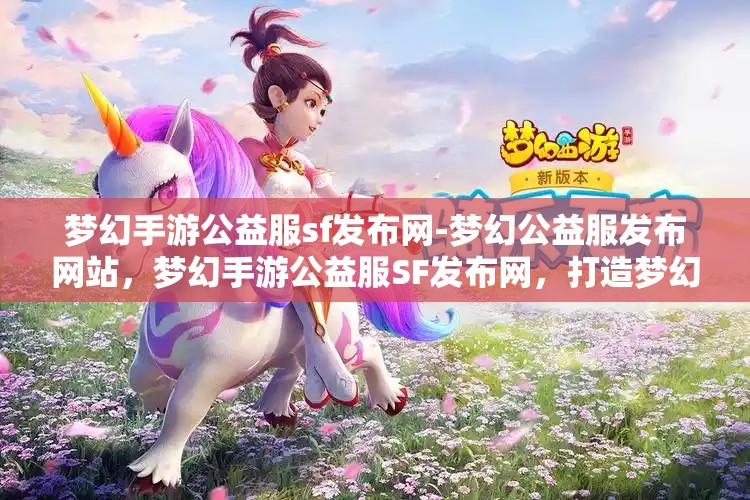 梦幻手游公益服sf发布网-梦幻公益服发布网站，梦幻手游公益服SF发布网，打造梦幻般的游戏体验