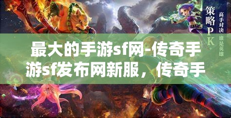 最大的手游sf网-传奇手游sf发布网新服，传奇手游SF新服发布，探索最大手游SF网