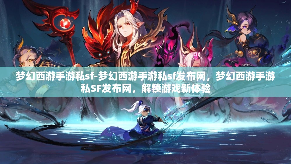 梦幻西游手游私sf-梦幻西游手游私sf发布网，梦幻西游手游私SF发布网，解锁游戏新体验