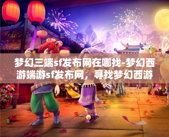梦幻三端sf发布网在哪找-梦幻西游端游sf发布网，寻找梦幻西游端游私服发布网，三端SF的探索之旅
