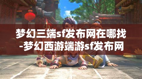 梦幻三端sf发布网在哪找-梦幻西游端游sf发布网，寻找梦幻西游端游私服发布网，三端SF的探索之旅