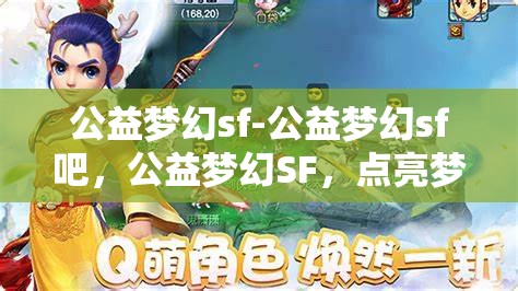 公益梦幻sf-公益梦幻sf吧，公益梦幻SF，点亮梦想，共筑美好未来