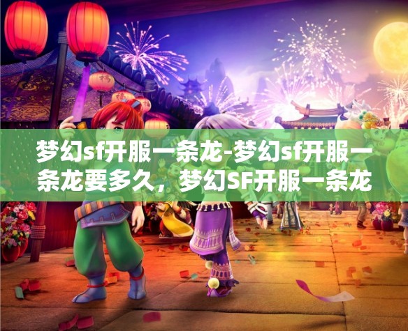 梦幻sf开服一条龙-梦幻sf开服一条龙要多久，梦幻SF开服一条龙服务，全流程解析与时间预估