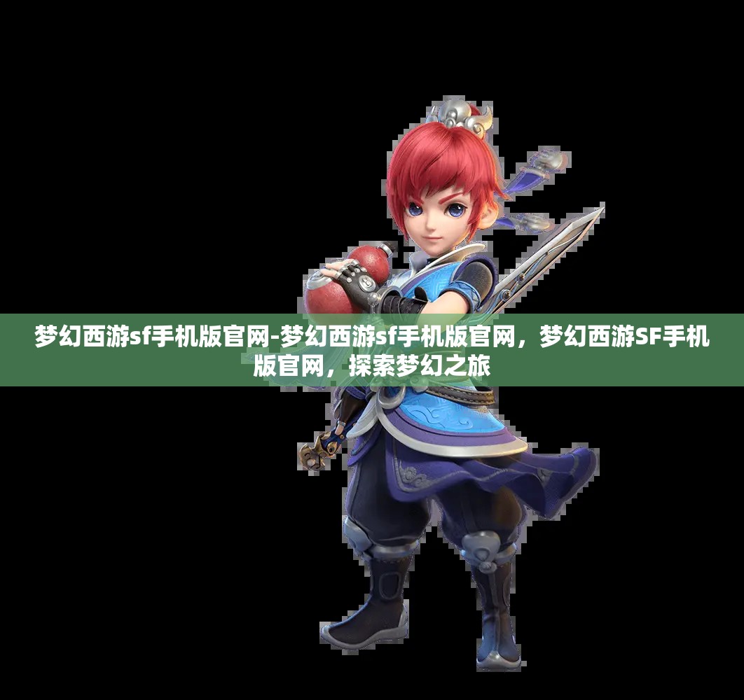 梦幻西游sf手机版官网-梦幻西游sf手机版官网，梦幻西游SF手机版官网，探索梦幻之旅