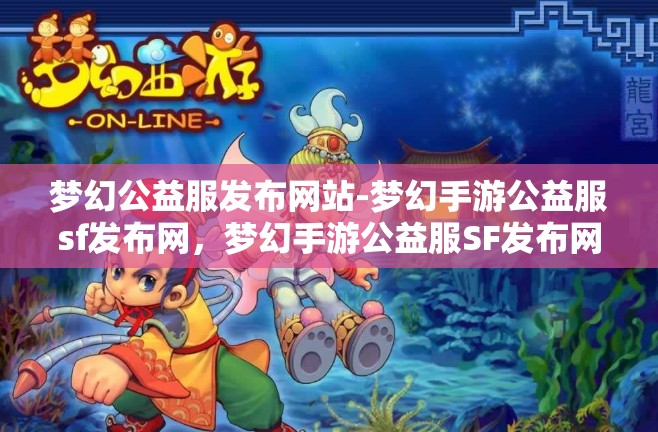 梦幻公益服发布网站-梦幻手游公益服sf发布网，梦幻手游公益服SF发布网，打造梦幻般的公益游戏体验