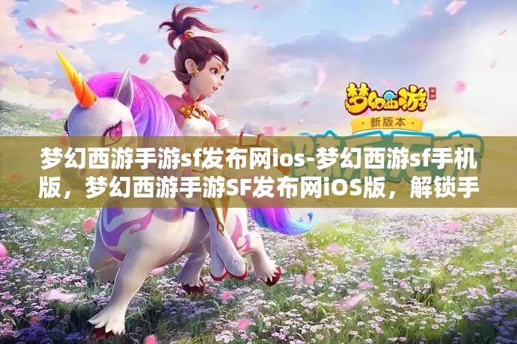 梦幻西游手游sf发布网ios-梦幻西游sf手机版，梦幻西游手游SF发布网iOS版，解锁手游新体验