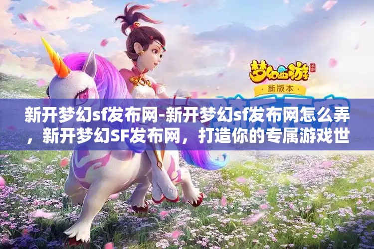 新开梦幻sf发布网-新开梦幻sf发布网怎么弄，新开梦幻SF发布网，打造你的专属游戏世界