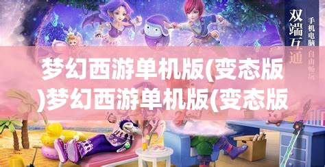 梦幻西游单机版(变态版)梦幻西游单机版(变态版)手机版，梦幻西游单机版（变态版）手机版，解锁游戏新境界