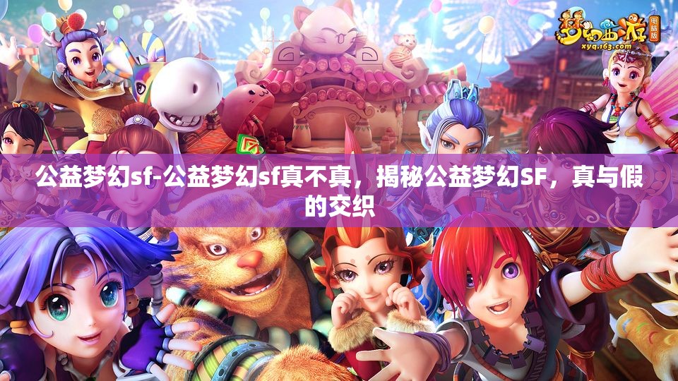 公益梦幻sf-公益梦幻sf真不真，揭秘公益梦幻SF，真与假的交织
