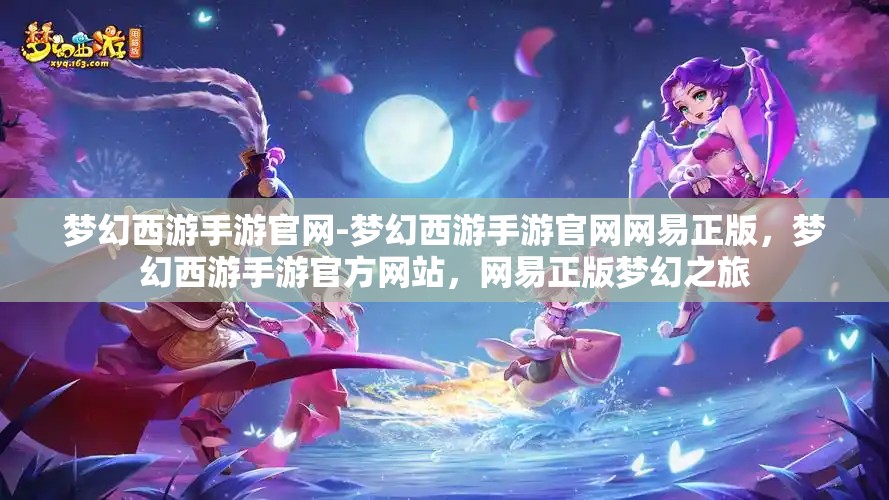 梦幻西游手游官网-梦幻西游手游官网网易正版，梦幻西游手游官方网站，网易正版梦幻之旅