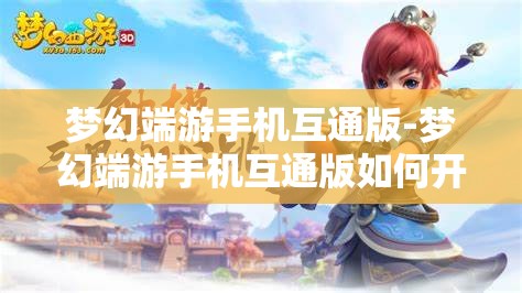 梦幻端游手机互通版-梦幻端游手机互通版如何开启窗口功能，梦幻端游手机互通版，开启窗口功能的详细指南