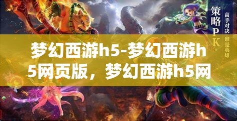 梦幻西游h5-梦幻西游h5网页版，梦幻西游h5网页版，重温经典，再启冒险之旅