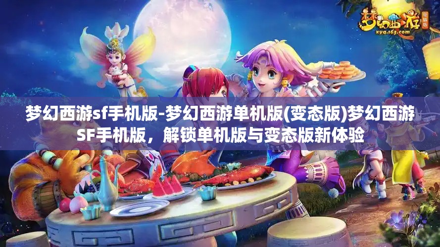 梦幻西游sf手机版-梦幻西游单机版(变态版)梦幻西游SF手机版，解锁单机版与变态版新体验