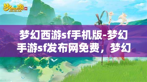 梦幻西游sf手机版-梦幻手游sf发布网免费，梦幻西游SF手机版，免费畅玩梦幻手游的秘密基地