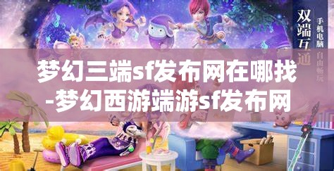 梦幻三端sf发布网在哪找-梦幻西游端游sf发布网，寻找梦幻西游端游私服发布网，三端SF的探索之旅