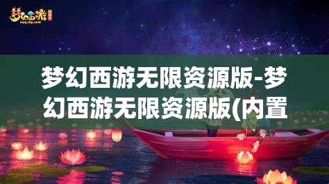 梦幻西游无限资源版-梦幻西游无限资源版(内置菜单)游戏大全，梦幻西游，无限资源版与内置菜单游戏大全