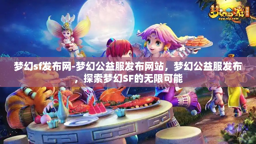 梦幻sf发布网-梦幻公益服发布网站，梦幻公益服发布，探索梦幻SF的无限可能