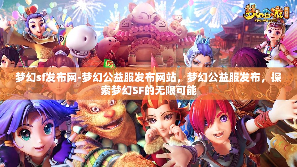 梦幻sf发布网-梦幻公益服发布网站，梦幻公益服发布，探索梦幻SF的无限可能