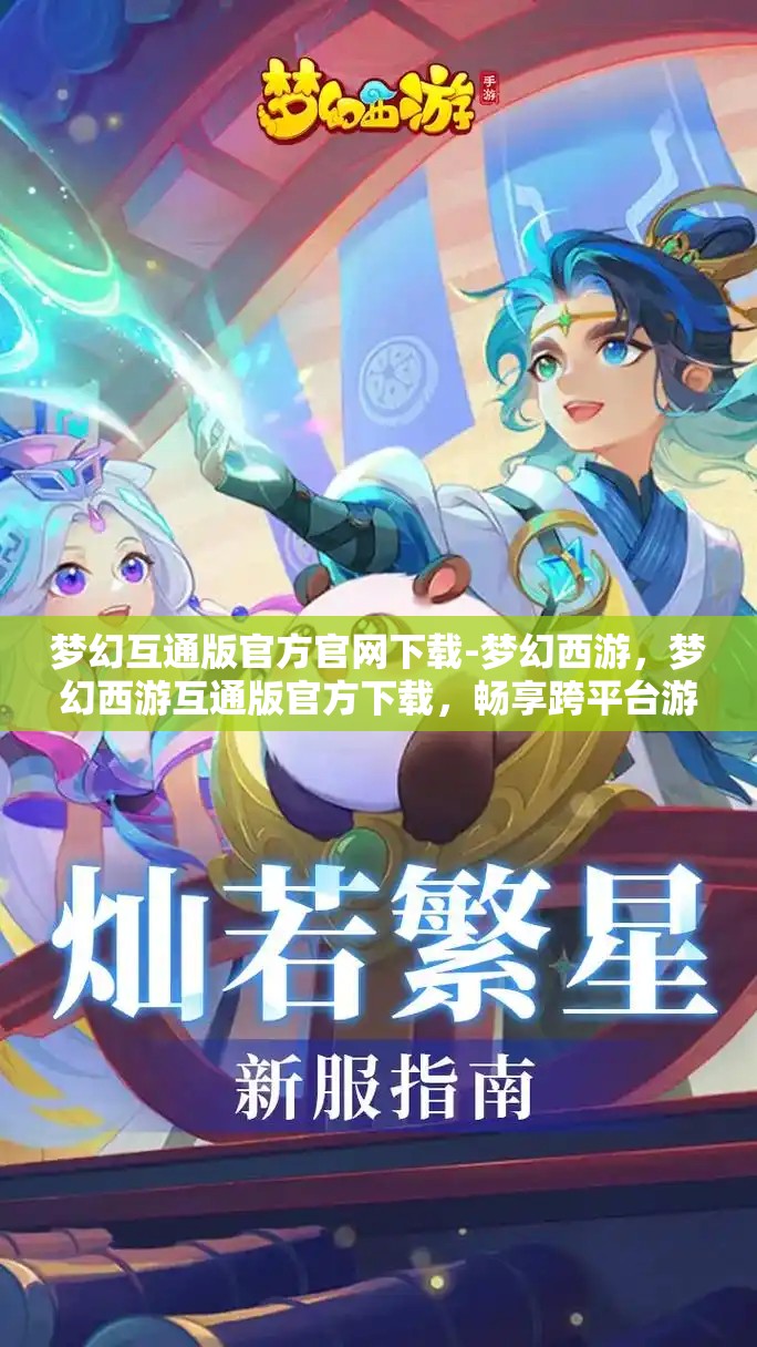 梦幻互通版官方官网下载-梦幻西游，梦幻西游互通版官方下载，畅享跨平台游戏新体验