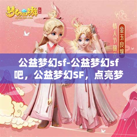 公益梦幻sf-公益梦幻sf吧，公益梦幻SF，点亮梦想，共筑美好未来