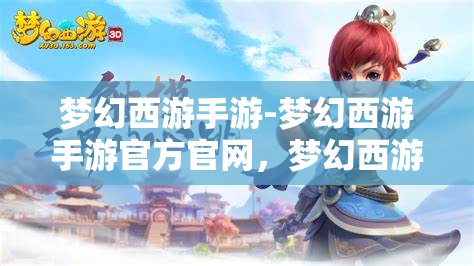 梦幻西游手游-梦幻西游手游官方官网，梦幻西游手游，探索梦幻世界的奇妙之旅