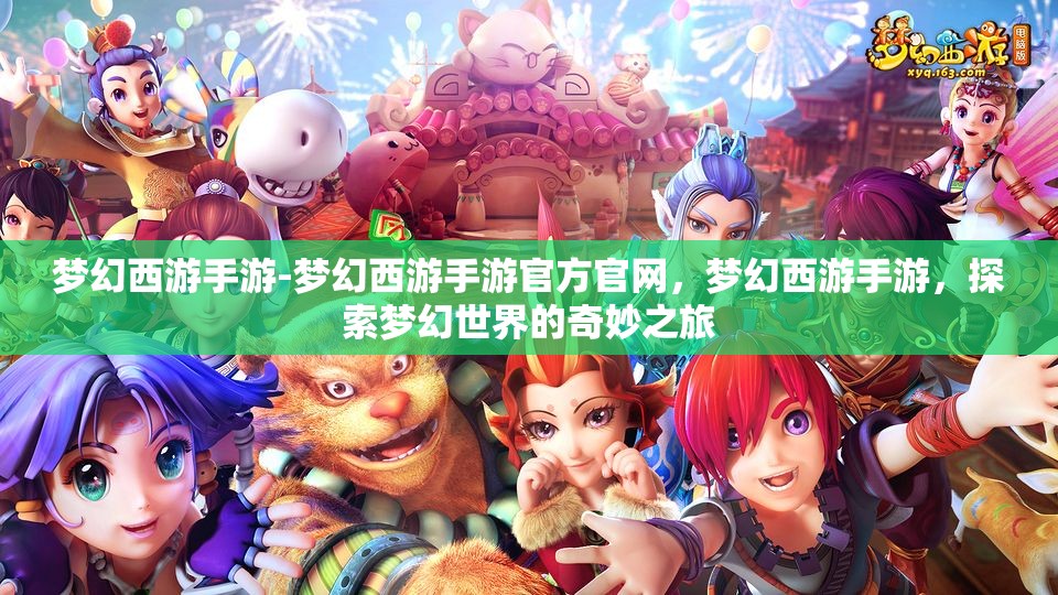 梦幻西游手游-梦幻西游手游官方官网，梦幻西游手游，探索梦幻世界的奇妙之旅