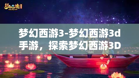 梦幻西游3-梦幻西游3d手游，探索梦幻西游3D，沉浸式冒险手游的奇幻之旅