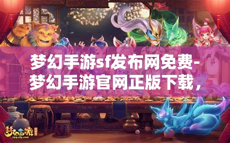 梦幻手游sf发布网免费-梦幻手游官网正版下载，梦幻手游SF发布网与官方正版下载，免费与正版的双重选择