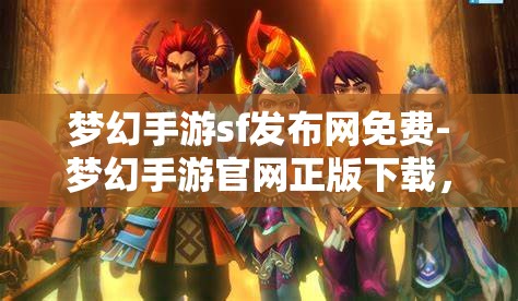 梦幻手游sf发布网免费-梦幻手游官网正版下载，梦幻手游SF发布网与官方正版下载，免费与正版的双重选择