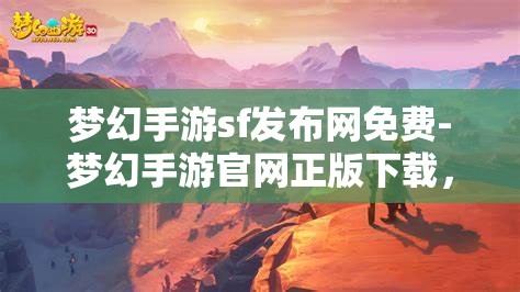 梦幻手游sf发布网免费-梦幻手游官网正版下载，梦幻手游SF发布网与官方正版下载，免费与正版的双重选择
