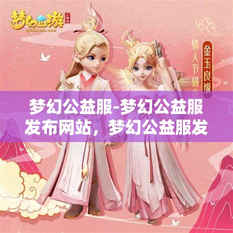 梦幻公益服-梦幻公益服发布网站，梦幻公益服发布平台