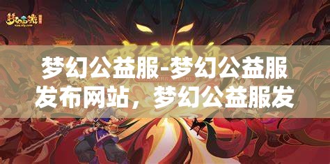 梦幻公益服-梦幻公益服发布网站，梦幻公益服发布平台