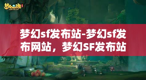 梦幻sf发布站-梦幻sf发布网站，梦幻SF发布站，探索无限可能的私服发布平台