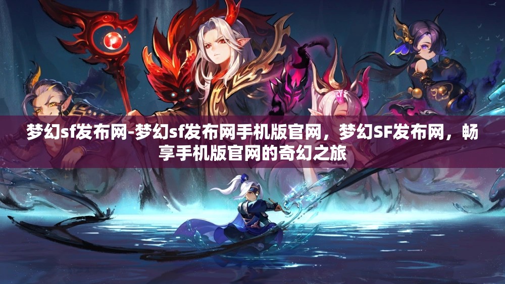 梦幻sf发布网-梦幻sf发布网手机版官网，梦幻SF发布网，畅享手机版官网的奇幻之旅