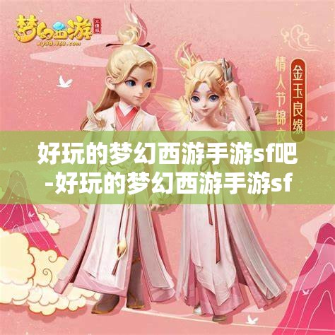 好玩的梦幻西游手游sf吧-好玩的梦幻西游手游sf吧，探索梦幻西游手游私服，解锁无限乐趣的奇幻之旅