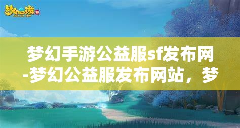 梦幻手游公益服sf发布网-梦幻公益服发布网站，梦幻手游公益服SF发布网，打造梦幻般的游戏体验