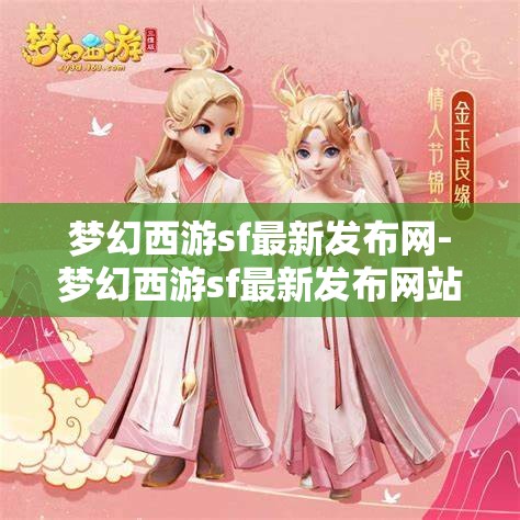 梦幻西游sf最新发布网-梦幻西游sf最新发布网站，梦幻西游SF最新发布网站，解锁游戏新体验