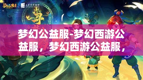 梦幻公益服-梦幻西游公益服，梦幻西游公益服，打造梦幻般的游戏体验